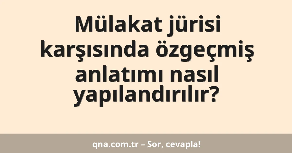 Mülakat jürisi karşısında özgeçmiş anlatımı nasıl yapılandırılır?