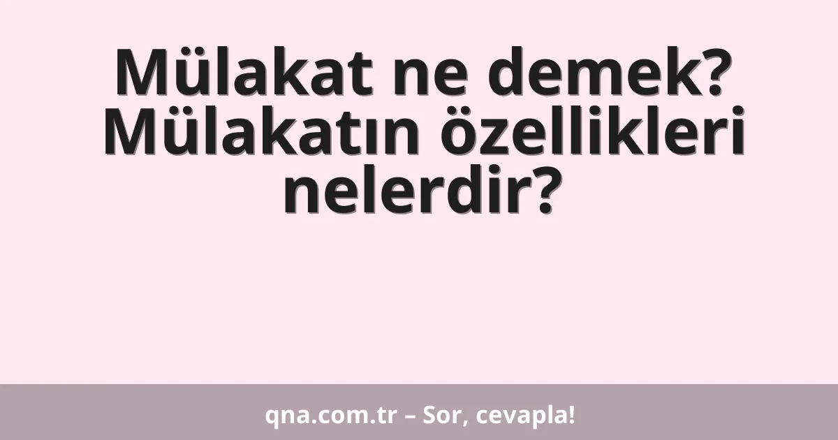Mülakat ne demek? Mülakatın özellikleri nelerdir?
