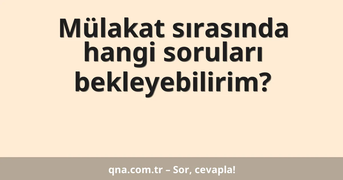 Mülakat sırasında hangi soruları bekleyebilirim?