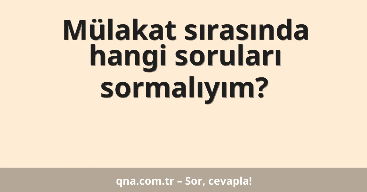 Mülakat sırasında hangi soruları sormalıyım?