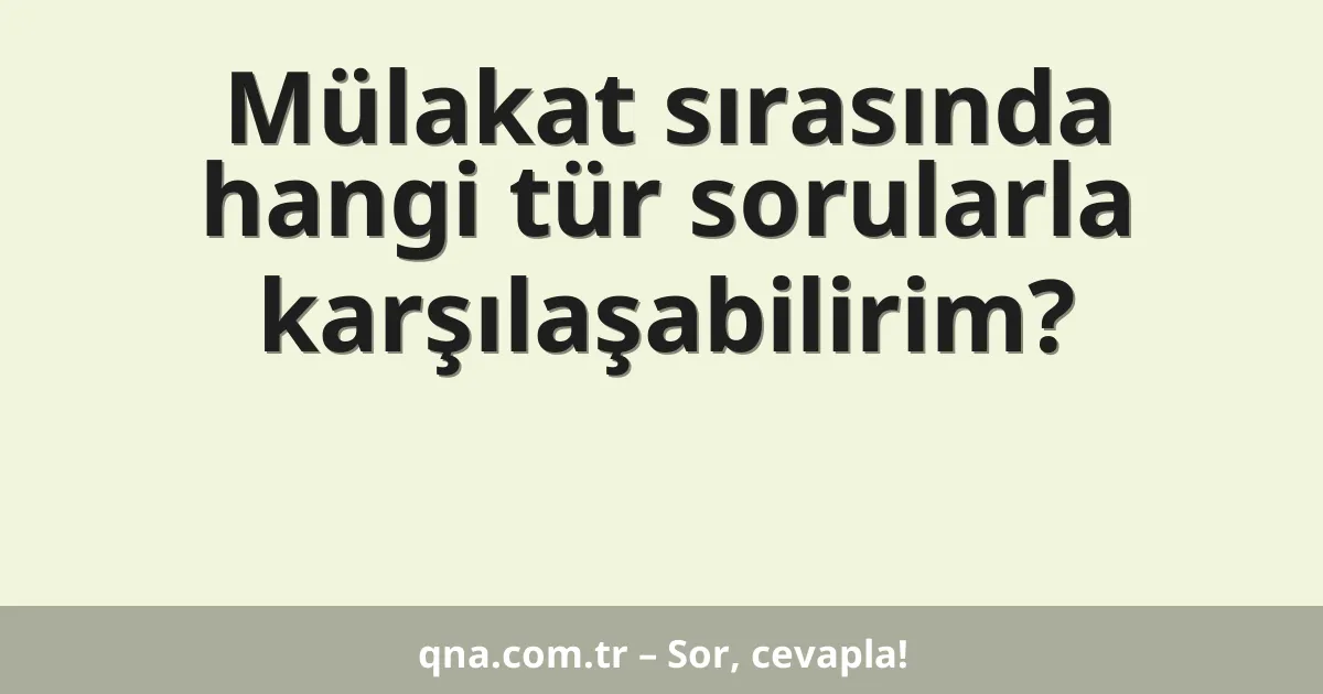 Mülakat sırasında hangi tür sorularla karşılaşabilirim?