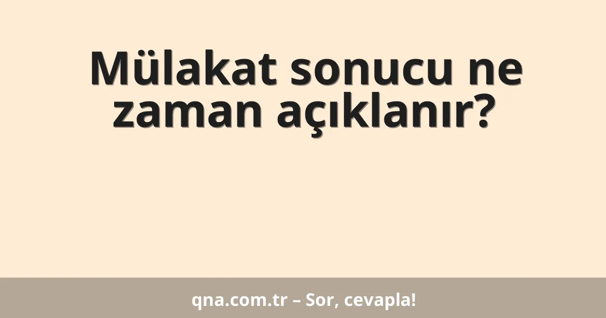 Mülakat sonucu ne zaman açıklanır?