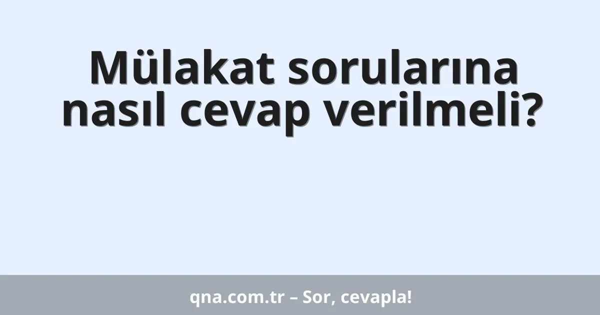 Mülakat sorularına nasıl cevap verilmeli?