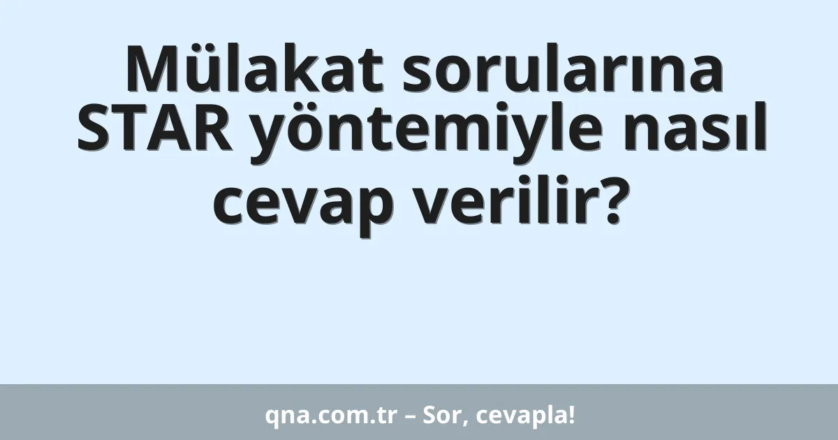 Mülakat sorularına STAR yöntemiyle nasıl cevap verilir?