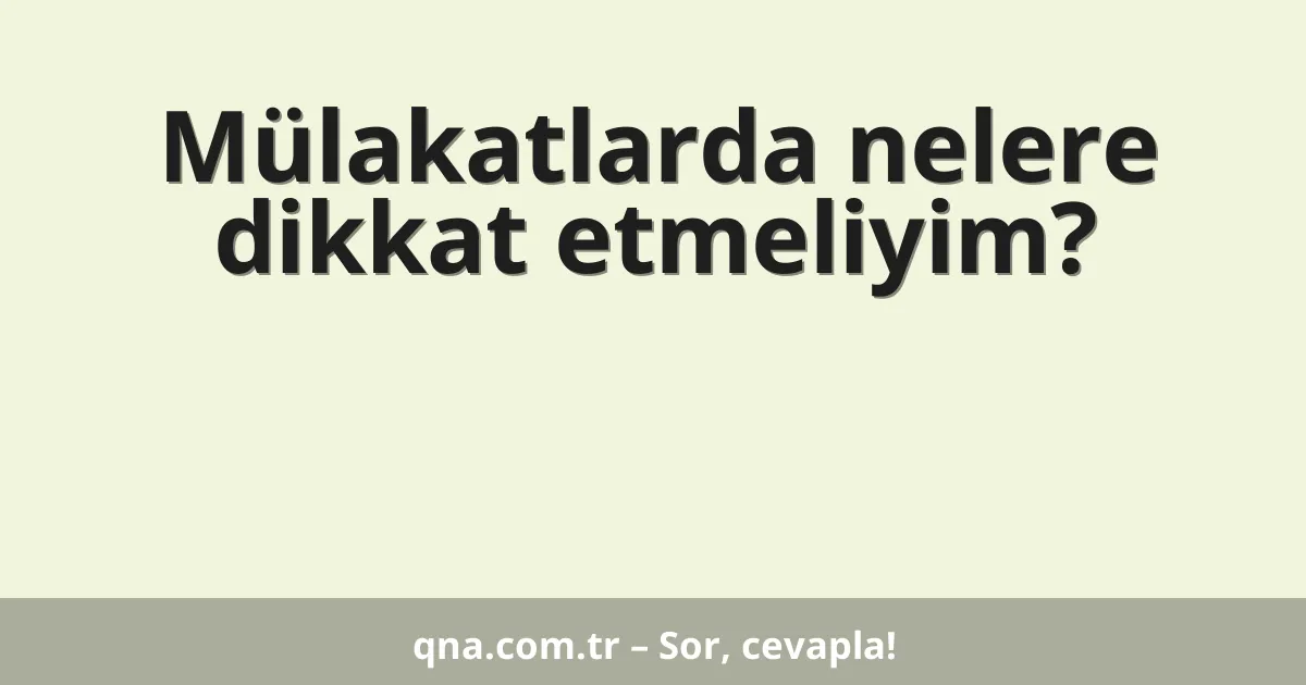 Mülakatlarda nelere dikkat etmeliyim?