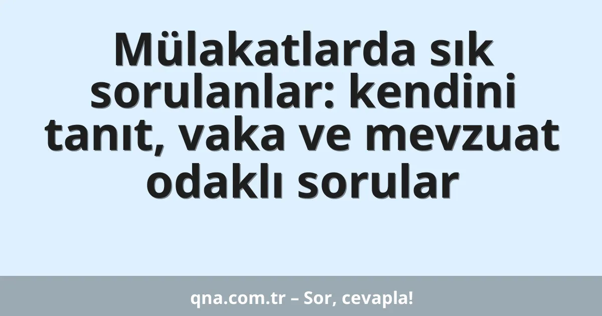 Mülakatlarda sık sorulanlar: kendini tanıt, vaka ve mevzuat odaklı sorular