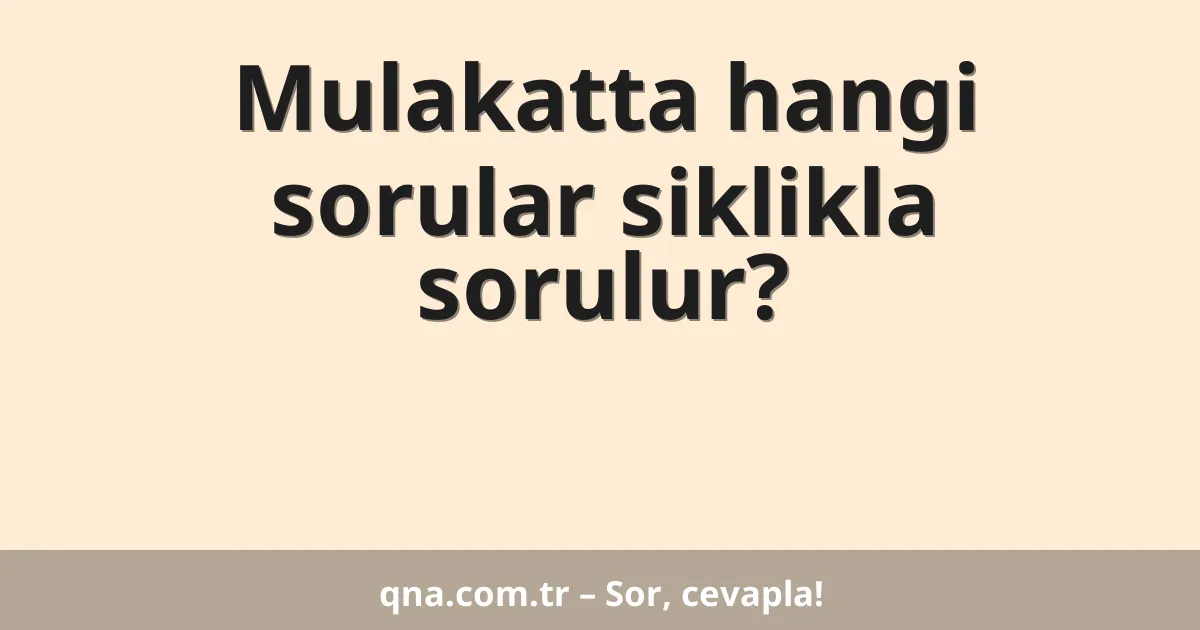 Mulakatta hangi sorular siklikla sorulur?