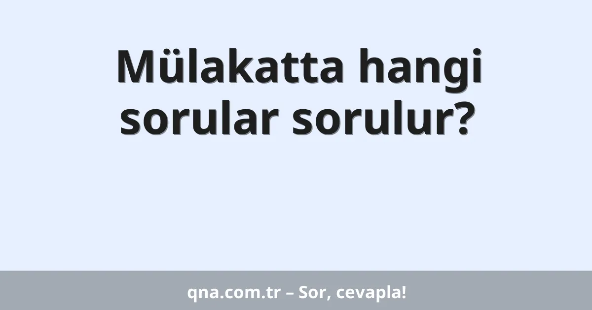 Mülakatta hangi sorular sorulur?