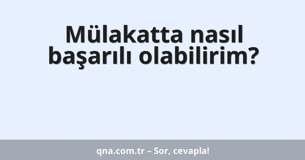 Mülakatta nasıl başarılı olabilirim?