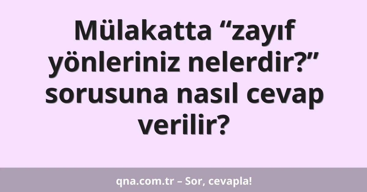 Mülakatta “zayıf yönleriniz nelerdir?” sorusuna nasıl cevap verilir?