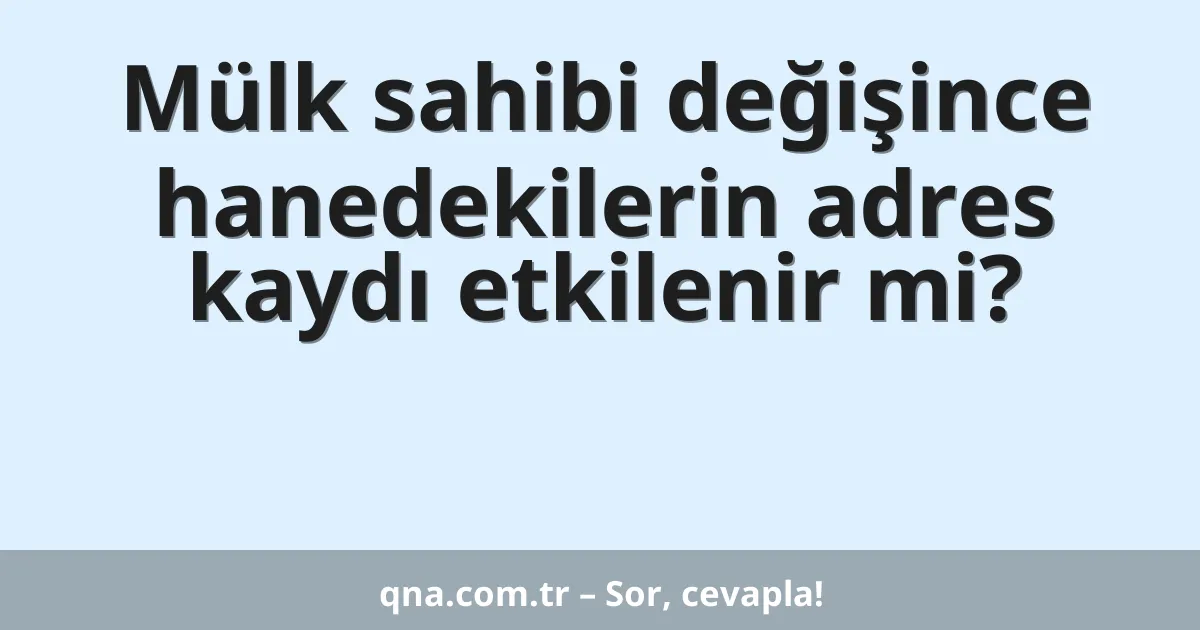 Mülk sahibi değişince hanedekilerin adres kaydı etkilenir mi?