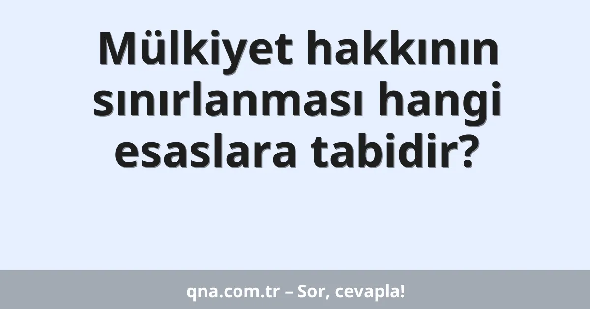 Mülkiyet hakkının sınırlanması hangi esaslara tabidir?