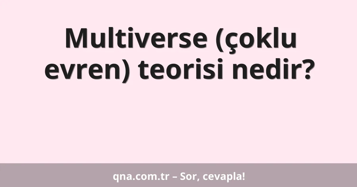 Multiverse (çoklu evren) teorisi nedir?