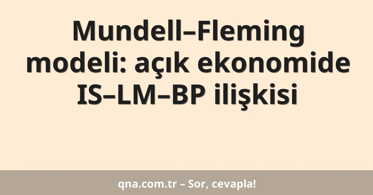 Mundell–Fleming modeli: açık ekonomide IS–LM–BP ilişkisi