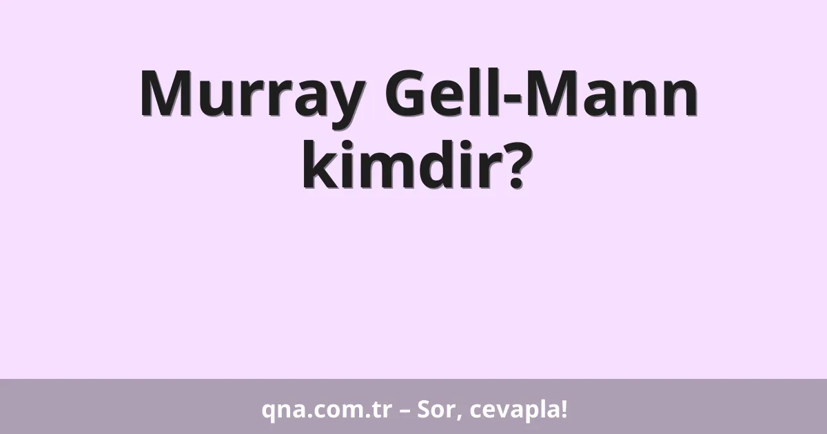 Murray Gell-Mann kimdir?