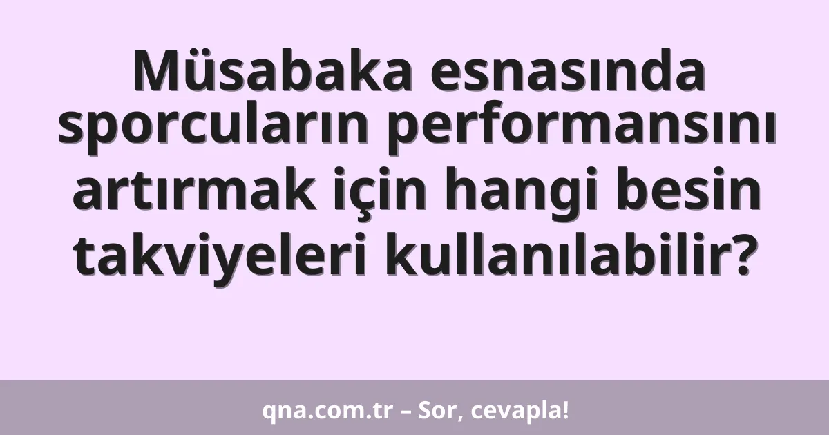Müsabaka esnasında sporcuların performansını artırmak için hangi besin takviyeleri kullanılabilir?