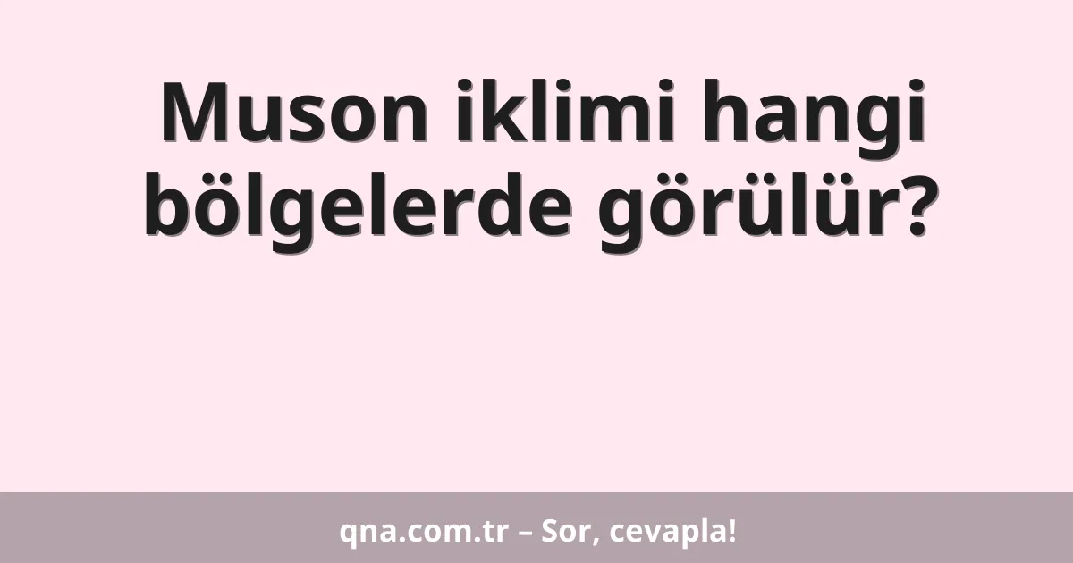 Muson iklimi hangi bölgelerde görülür?