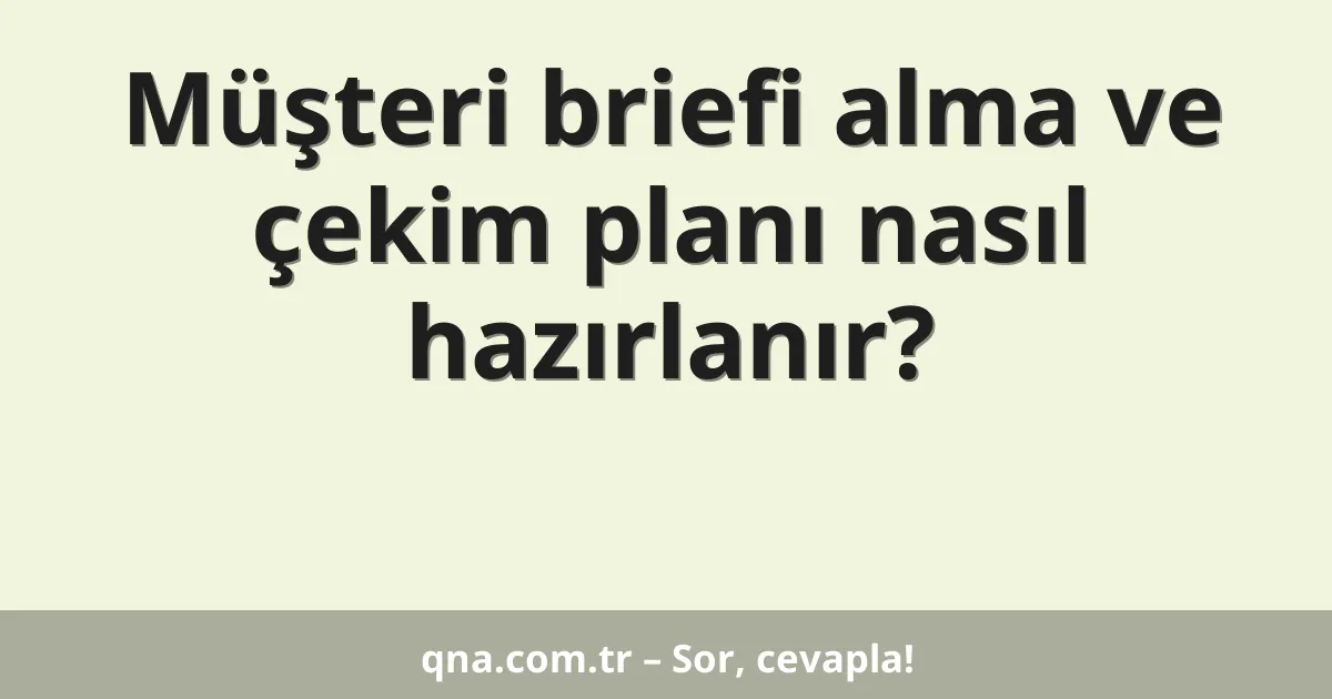 Müşteri briefi alma ve çekim planı nasıl hazırlanır?