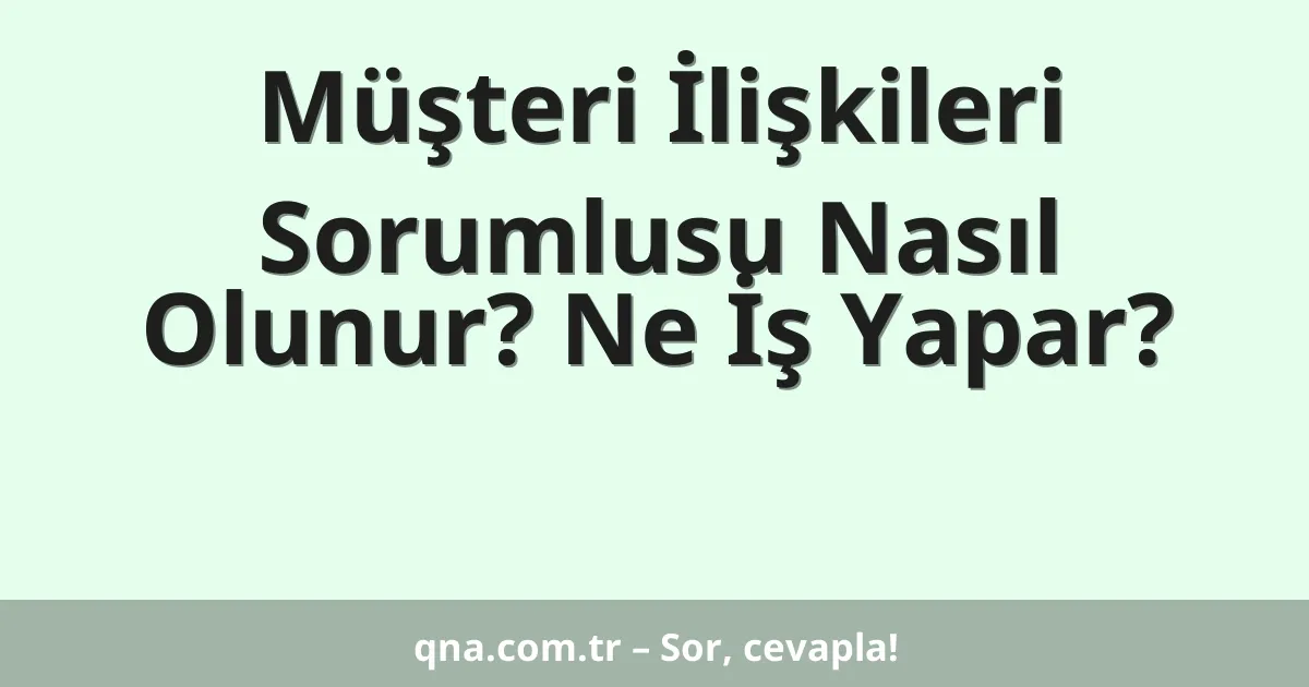 Müşteri İlişkileri Sorumlusu Nasıl Olunur? Ne İş Yapar?