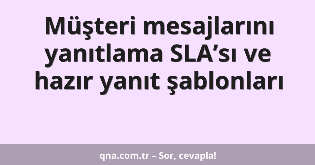 Müşteri mesajlarını yanıtlama SLA’sı ve hazır yanıt şablonları