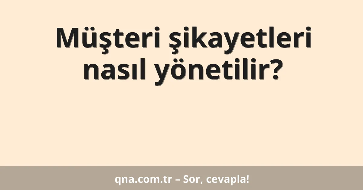 Müşteri şikayetleri nasıl yönetilir?