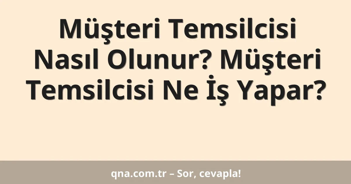 Müşteri Temsilcisi Nasıl Olunur? Müşteri Temsilcisi Ne İş Yapar?