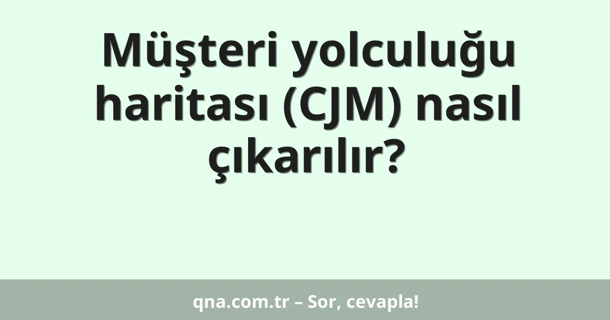 Müşteri yolculuğu haritası (CJM) nasıl çıkarılır?