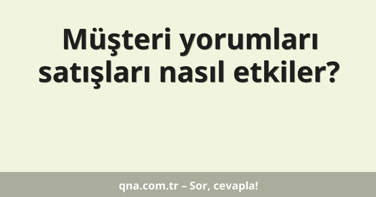 Müşteri yorumları satışları nasıl etkiler?