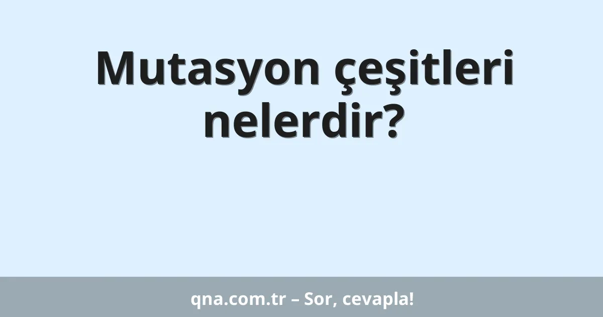Mutasyon çeşitleri nelerdir?