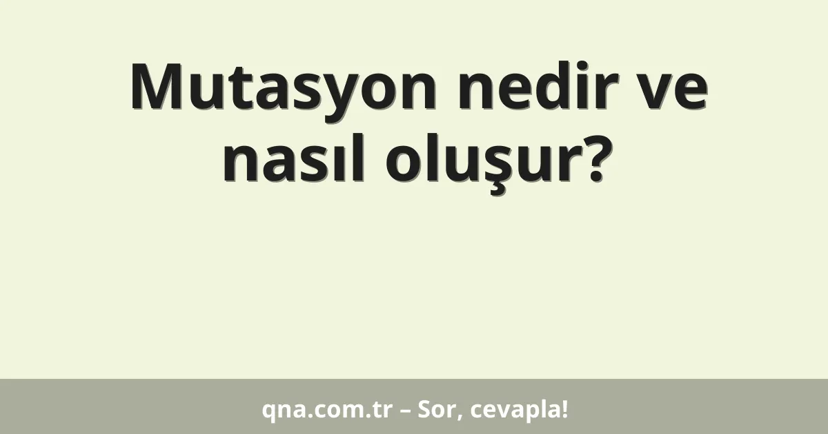Mutasyon nedir ve nasıl oluşur?