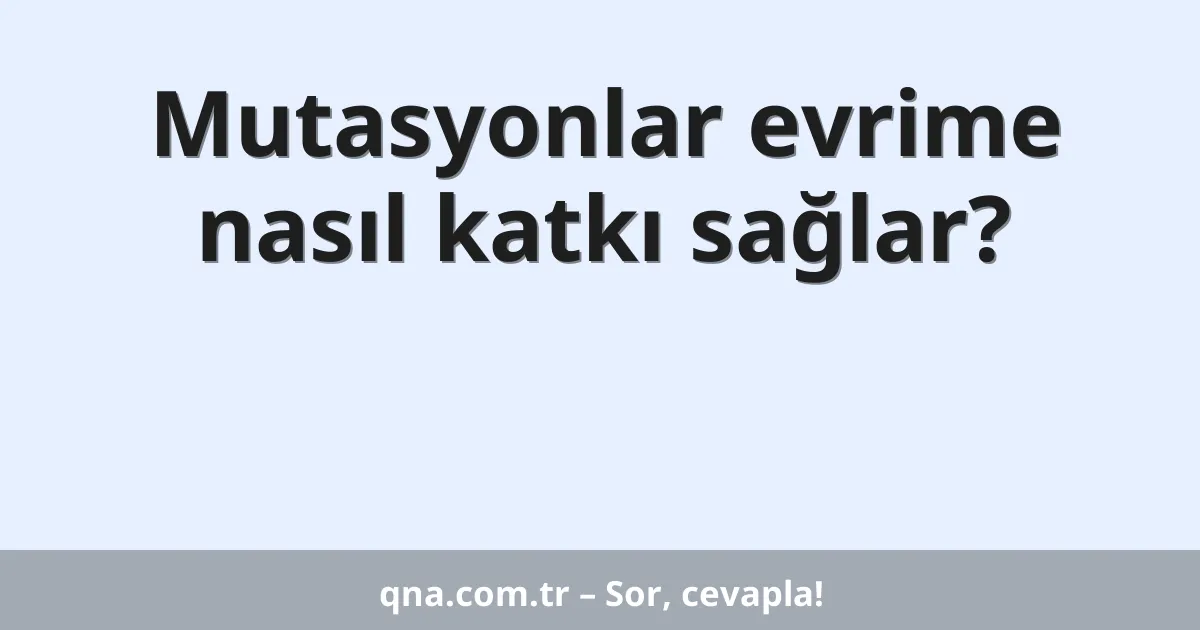 Mutasyonlar evrime nasıl katkı sağlar?