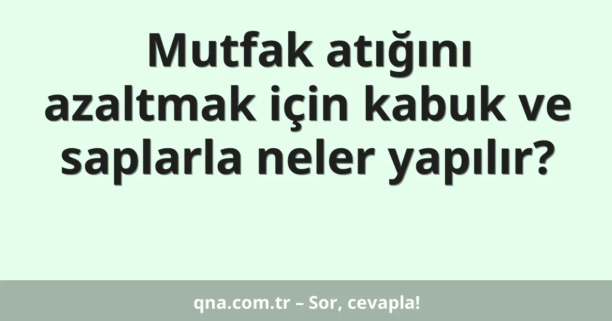 Mutfak atığını azaltmak için kabuk ve saplarla neler yapılır?