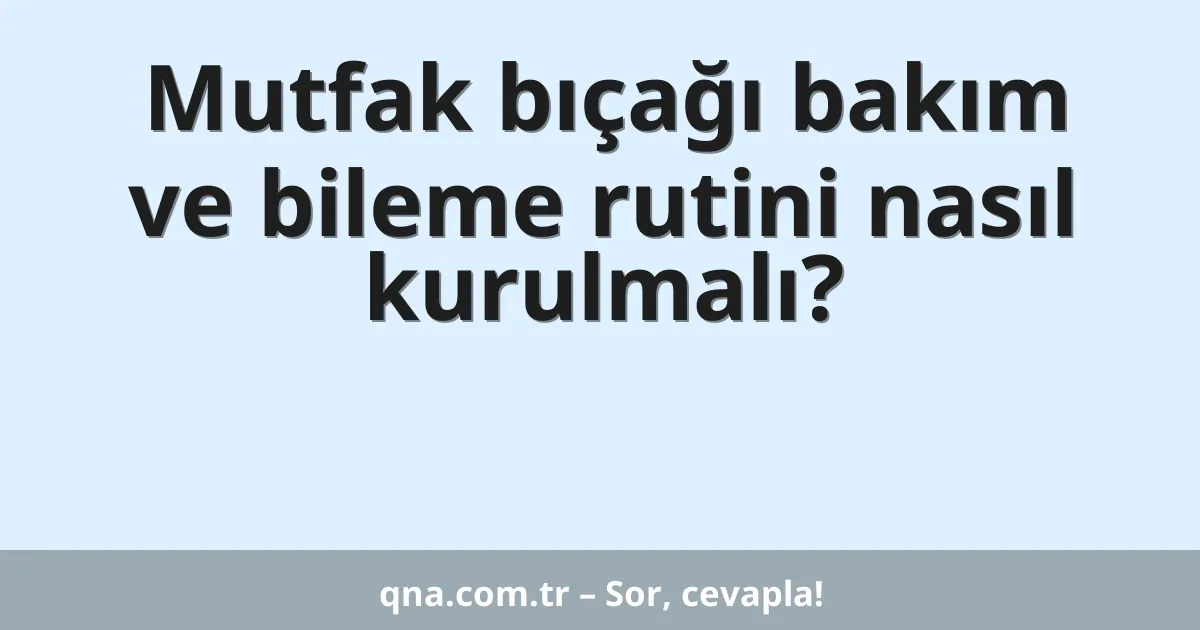 Mutfak bıçağı bakım ve bileme rutini nasıl kurulmalı?