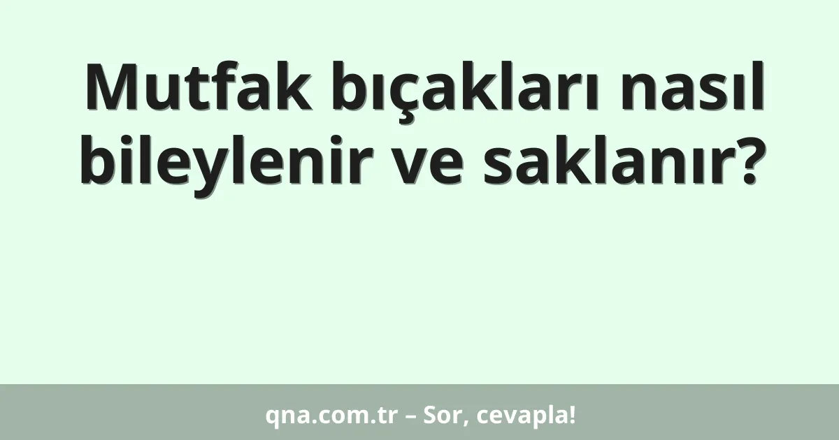 Mutfak bıçakları nasıl bileylenir ve saklanır?