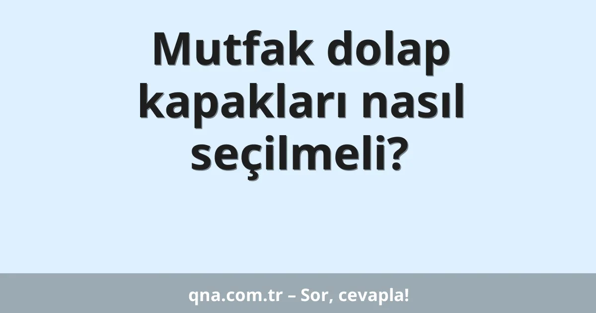 Mutfak dolap kapakları nasıl seçilmeli?