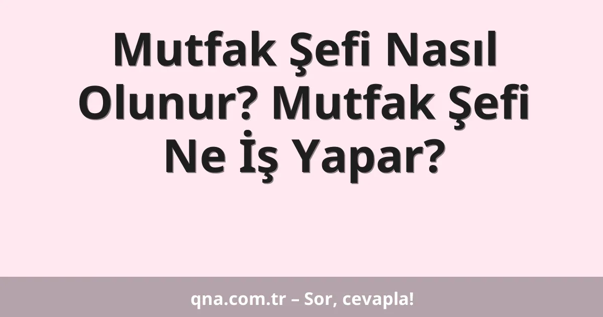 Mutfak Şefi Nasıl Olunur? Mutfak Şefi Ne İş Yapar?