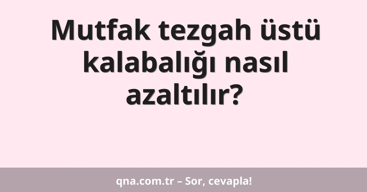Mutfak tezgah üstü kalabalığı nasıl azaltılır?