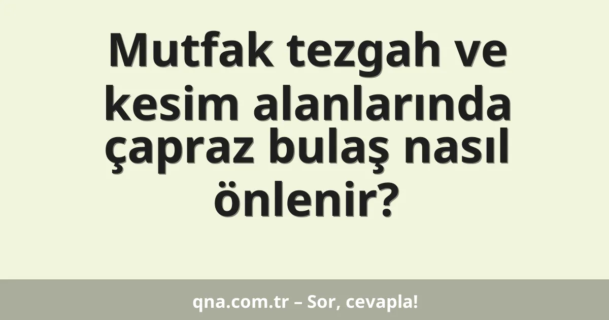 Mutfak tezgah ve kesim alanlarında çapraz bulaş nasıl önlenir?