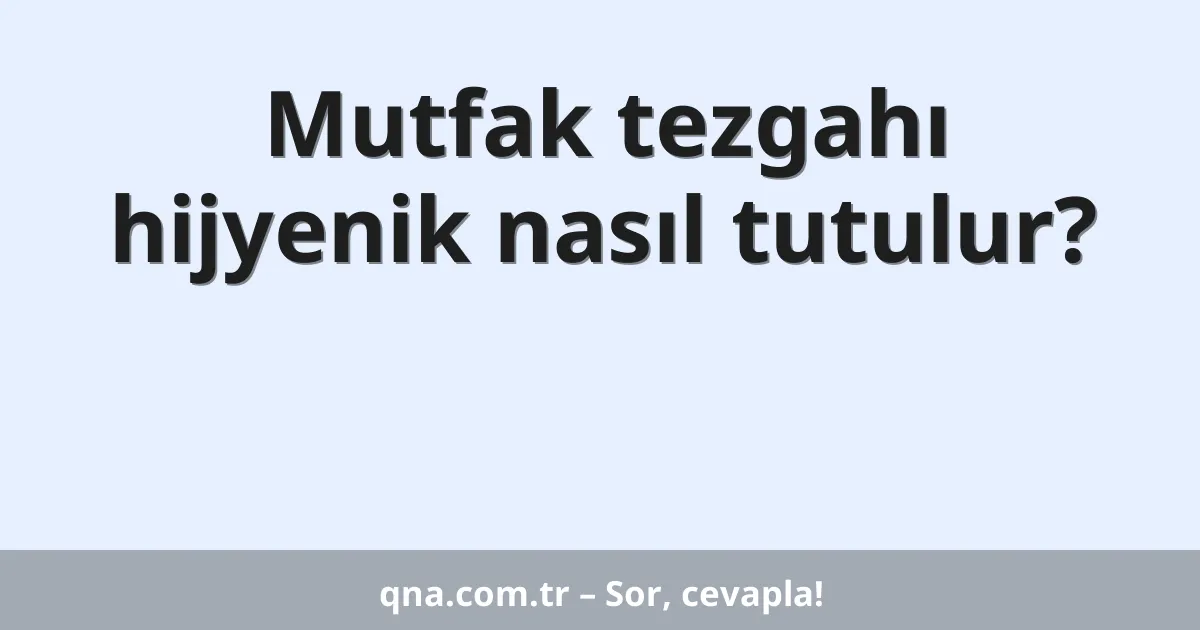 Mutfak tezgahı hijyenik nasıl tutulur?