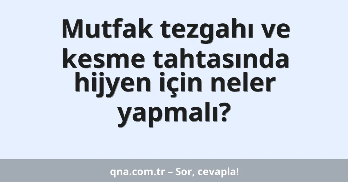 Mutfak tezgahı ve kesme tahtasında hijyen için neler yapmalı?