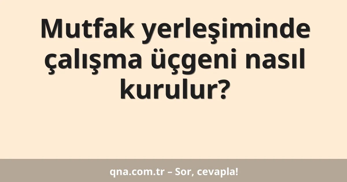Mutfak yerleşiminde çalışma üçgeni nasıl kurulur?
