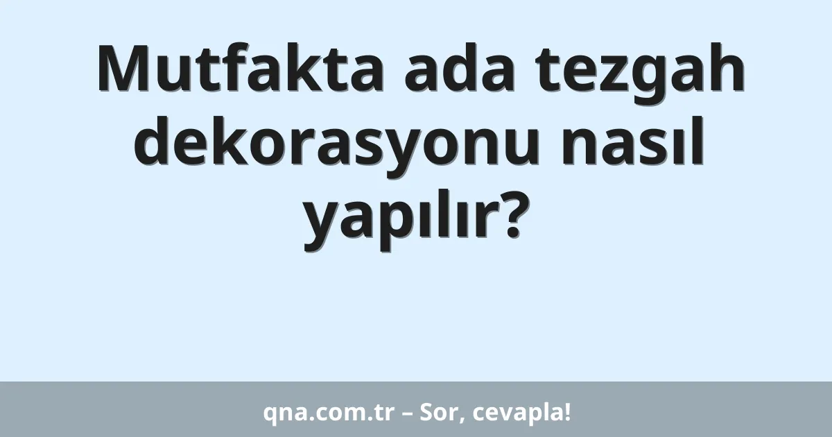 Mutfakta ada tezgah dekorasyonu nasıl yapılır?