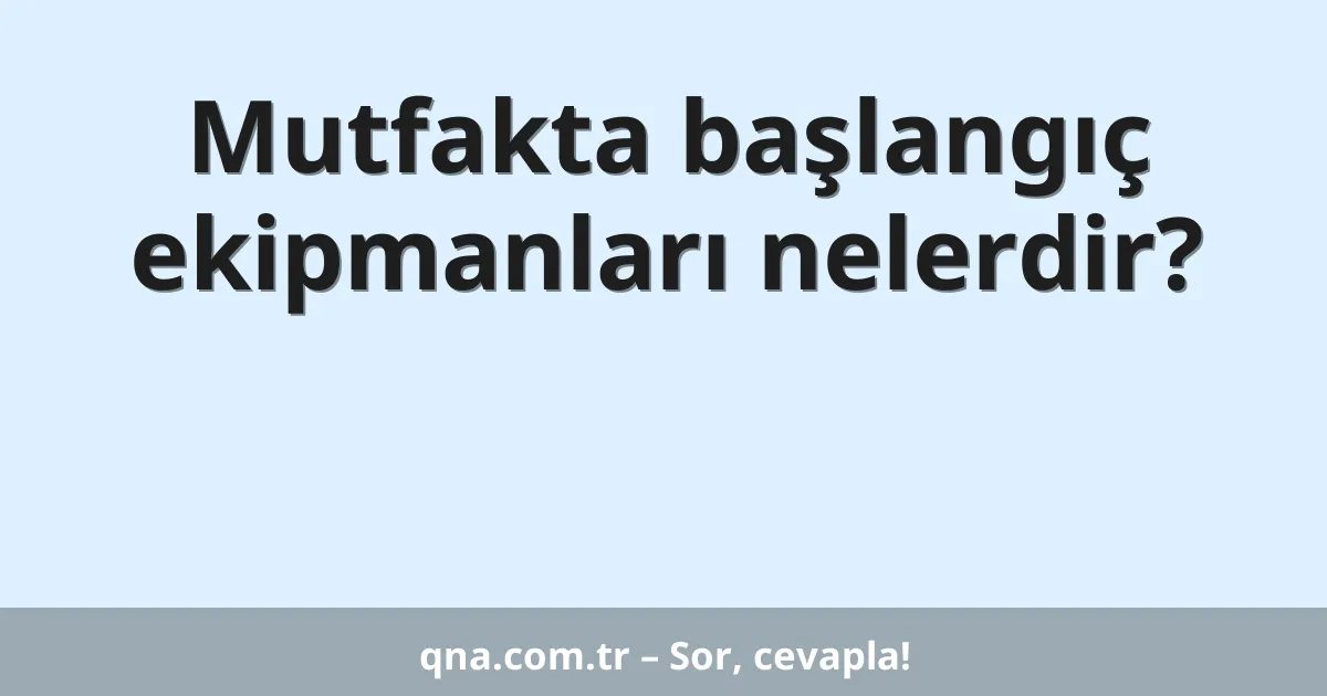 Mutfakta başlangıç ekipmanları nelerdir?