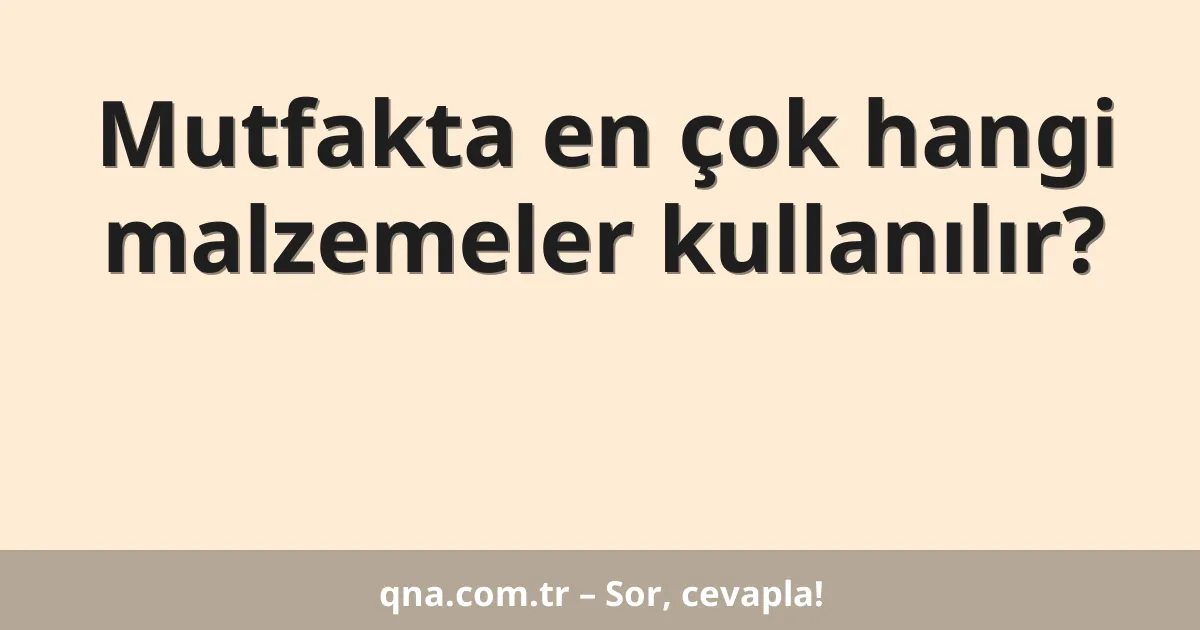 Mutfakta en çok hangi malzemeler kullanılır?