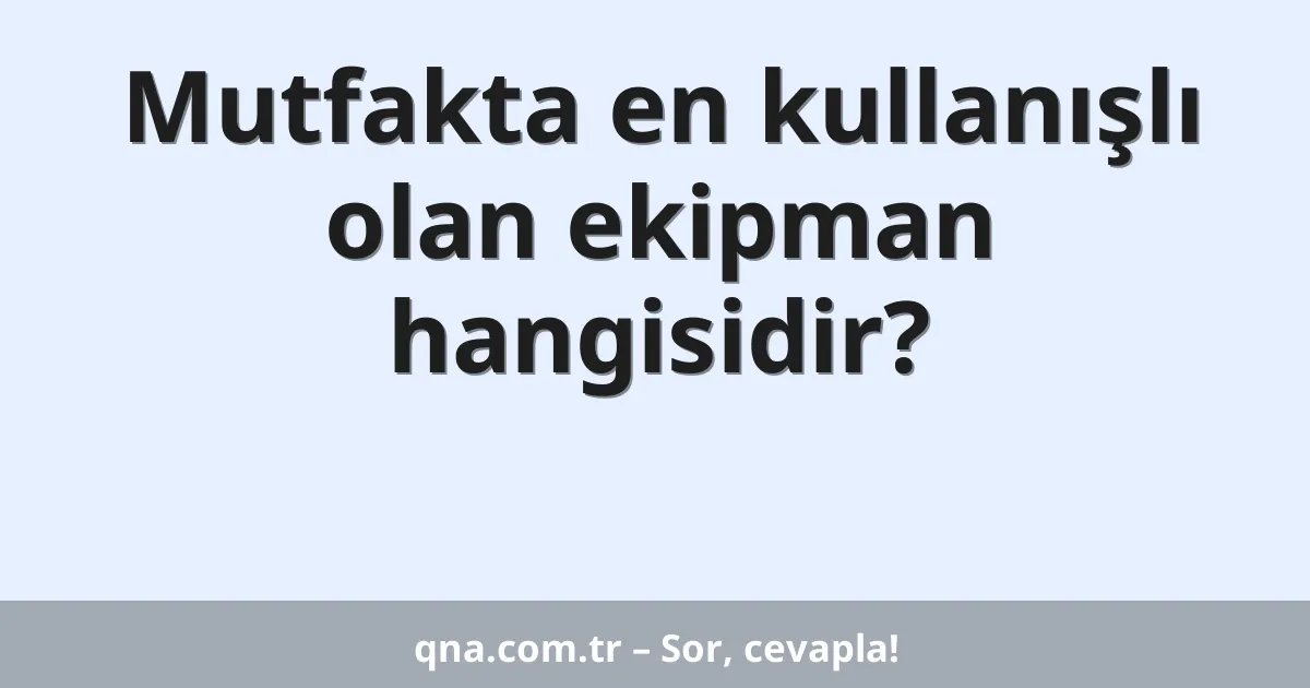 Mutfakta en kullanışlı olan ekipman hangisidir?