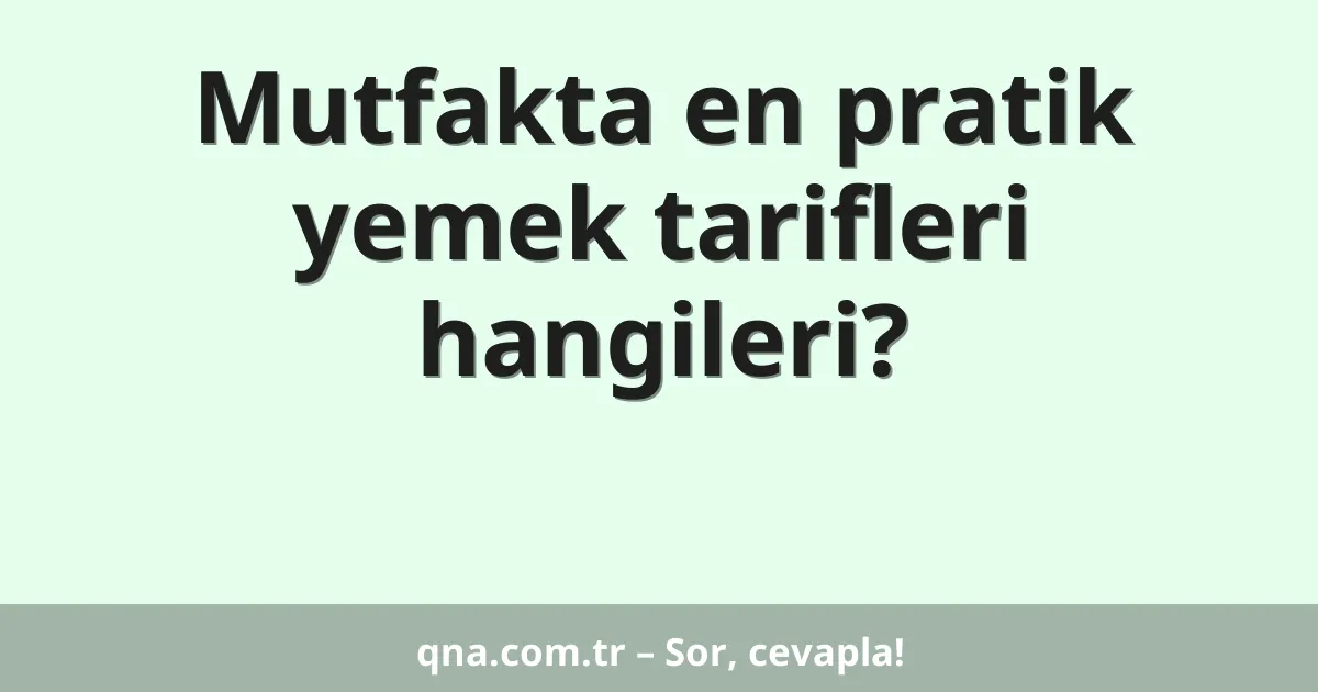 Mutfakta en pratik yemek tarifleri hangileri?