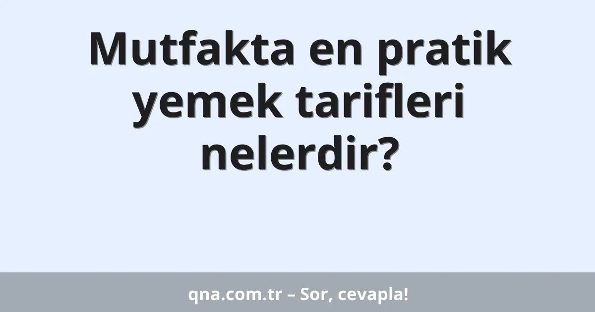 Mutfakta en pratik yemek tarifleri nelerdir?