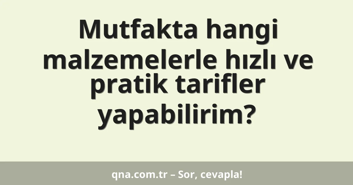 Mutfakta hangi malzemelerle hızlı ve pratik tarifler yapabilirim?