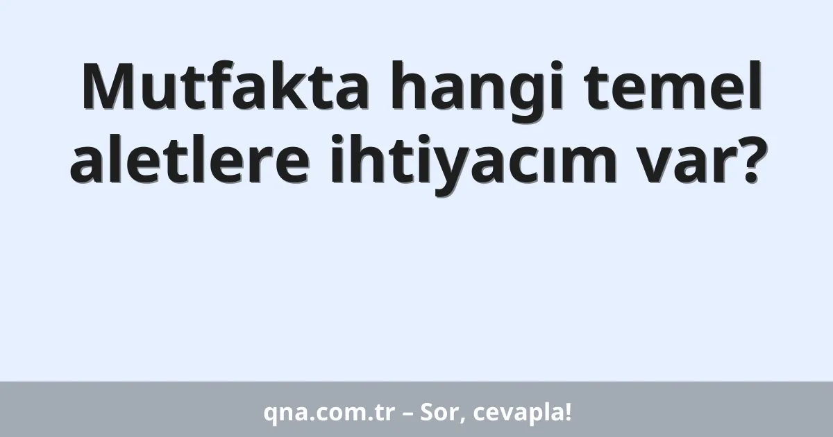 Mutfakta hangi temel aletlere ihtiyacım var?