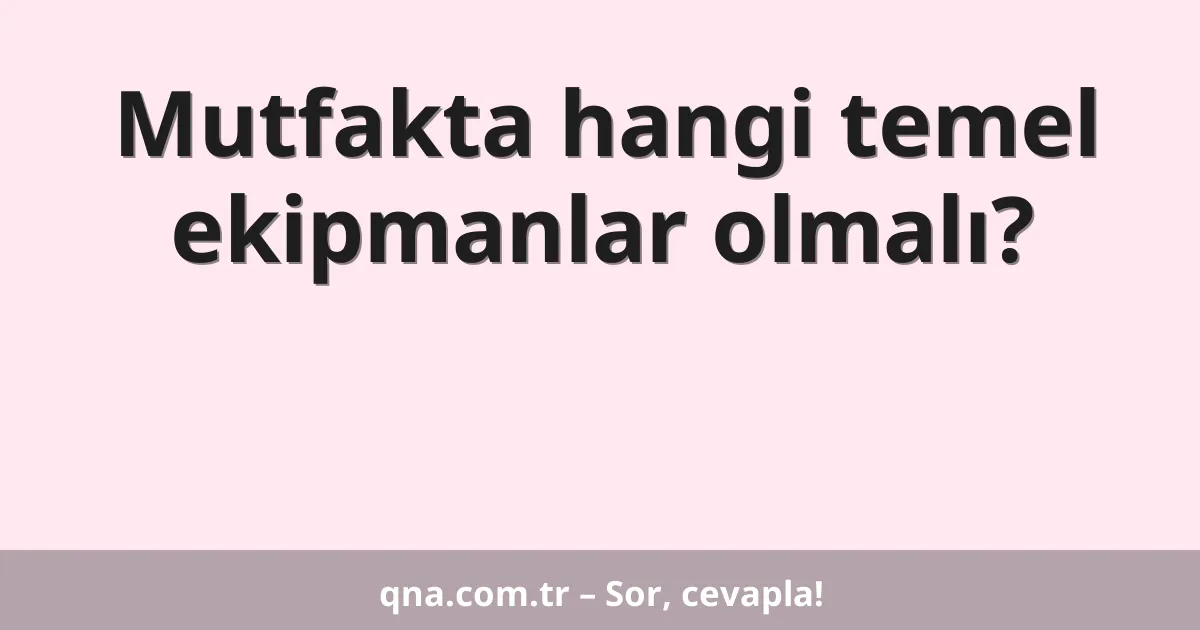 Mutfakta hangi temel ekipmanlar olmalı?